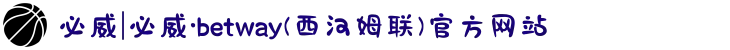 必威|必威·betway(西汉姆联)官方网站